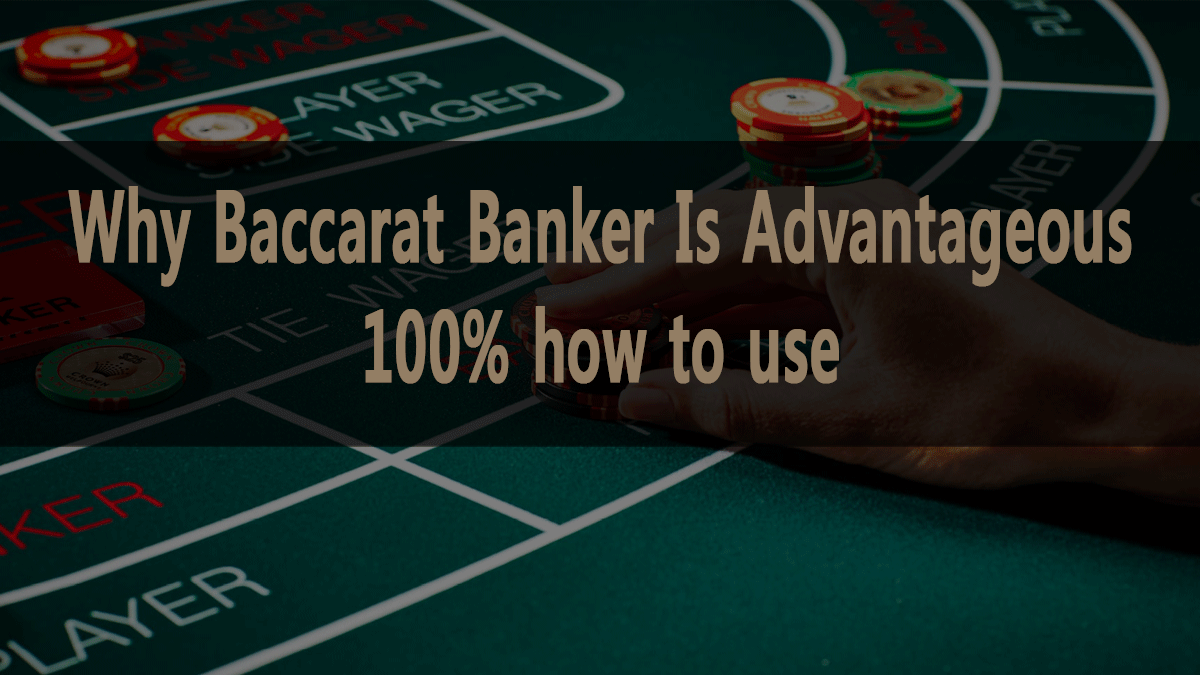 Why Baccarat Banker Is Advantageous and How to Take Advantage of It 100%