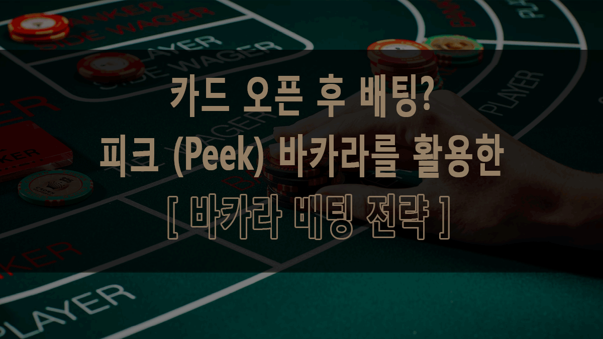 카드 오픈 후 배팅? 피크 (Peek) 바카라를 활용한 [ 바카라 배팅 전략 ]